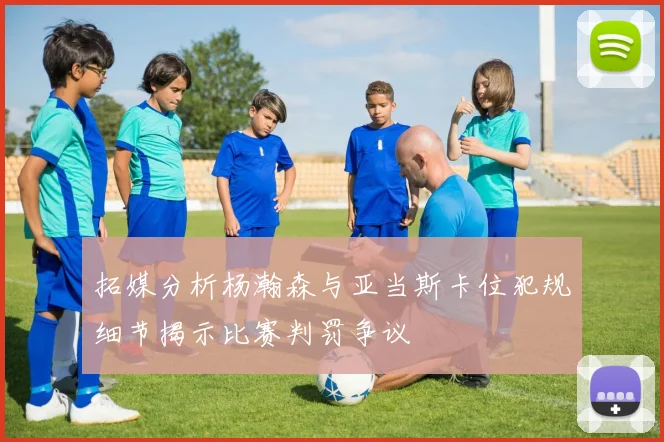 拓媒分析杨瀚森与亚当斯卡位犯规细节揭示比赛判罚争议