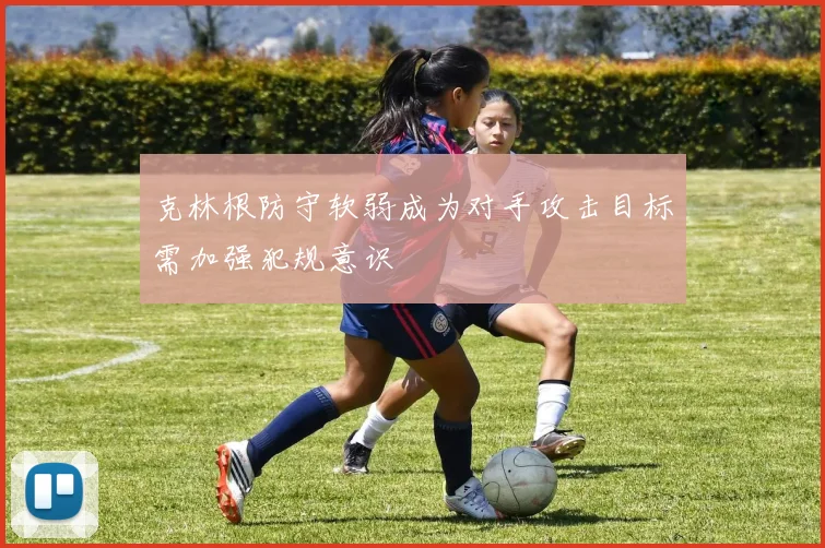 克林根防守软弱成为对手攻击目标需加强犯规意识