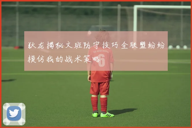 狄龙揭秘文班防守技巧全联盟纷纷模仿我的战术策略