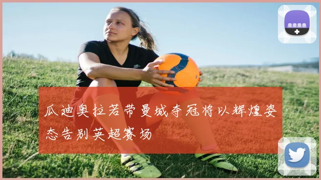 瓜迪奥拉若带曼城夺冠将以辉煌姿态告别英超赛场