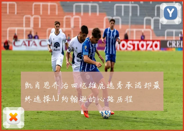 凯肖恩乔治回忆雄鹿选秀承诺却最终选择AJ约翰逊的心路历程
