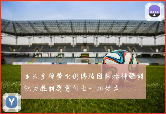 吉米金称赞伦德博格团队精神强调他为胜利愿意付出一切努力
