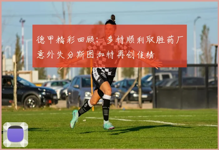 德甲精彩回顾：多特顺利取胜药厂意外失分斯图加特再创佳绩