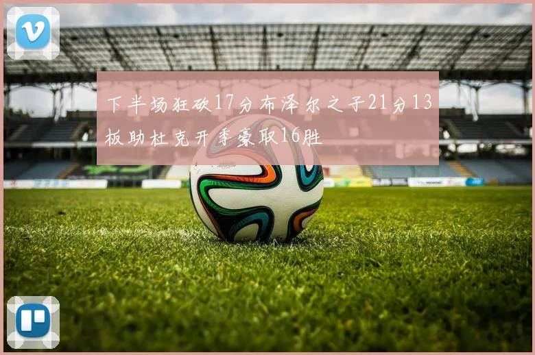 下半场狂砍17分布泽尔之子21分13板助杜克开季豪取16胜
